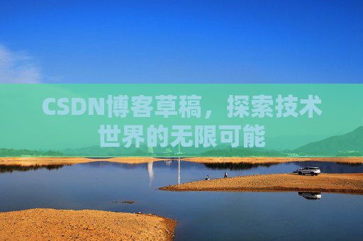 CSDN博客草稿，探索技术世界的无限可能